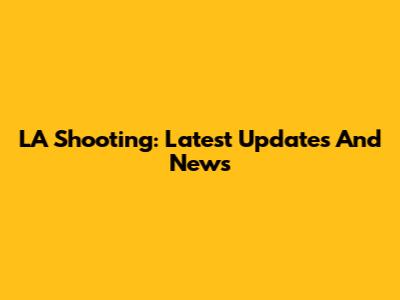 LA Shooting: Latest Updates And News