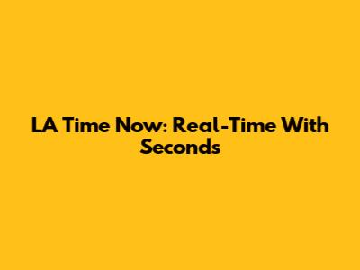LA Time Now: Real-Time With Seconds