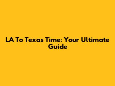 LA To Texas Time: Your Ultimate Guide