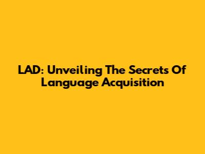 LAD: Unveiling The Secrets Of Language Acquisition