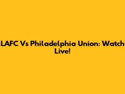LAFC Vs Philadelphia Union: Watch Live!
