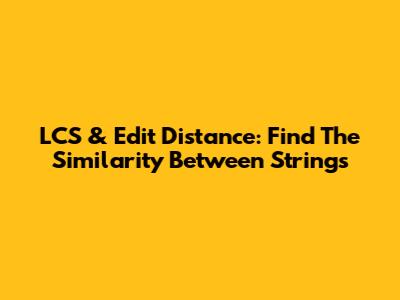 LCS & Edit Distance: Find The Similarity Between Strings
