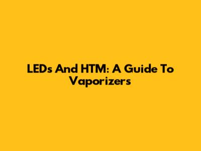 LEDs And HTM: A Guide To Vaporizers