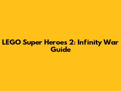LEGO Super Heroes 2: Infinity War Guide