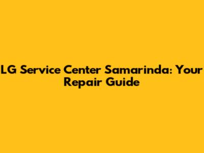 LG Service Center Samarinda: Your Repair Guide