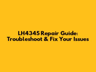 LH4345 Repair Guide: Troubleshoot & Fix Your Issues