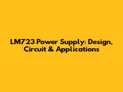 LM723 Power Supply: Design, Circuit & Applications