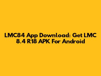 LMC84 App Download: Get LMC 8.4 R18 APK For Android