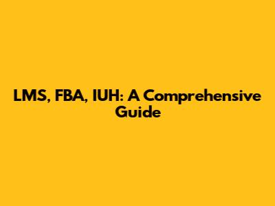 LMS, FBA, IUH: A Comprehensive Guide
