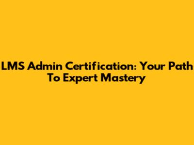 LMS Admin Certification: Your Path To Expert Mastery