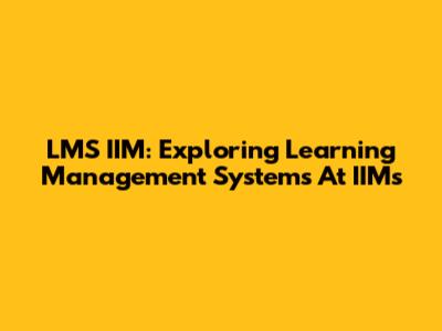 LMS IIM: Exploring Learning Management Systems At IIMs