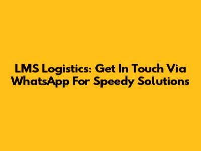 LMS Logistics: Get In Touch Via WhatsApp For Speedy Solutions