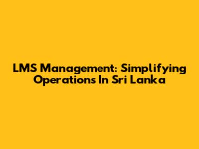 LMS Management: Simplifying Operations In Sri Lanka