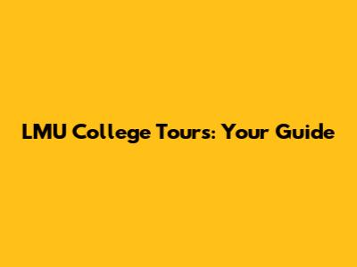 LMU College Tours: Your Guide