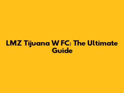 LMZ Tijuana W FC: The Ultimate Guide