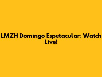LMZH Domingo Espetacular: Watch Live!