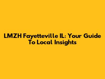 LMZH Fayetteville IL: Your Guide To Local Insights