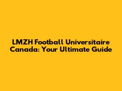 LMZH Football Universitaire Canada: Your Ultimate Guide