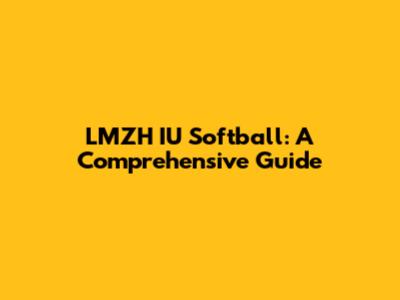 LMZH IU Softball: A Comprehensive Guide