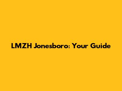 LMZH Jonesboro: Your Guide