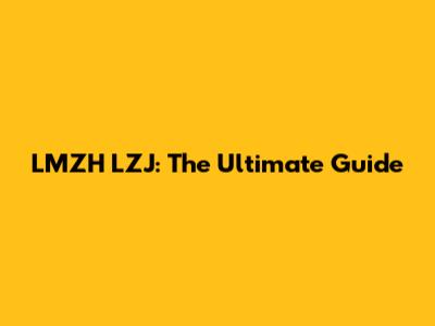 LMZH LZJ: The Ultimate Guide