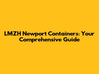 LMZH Newport Containers: Your Comprehensive Guide