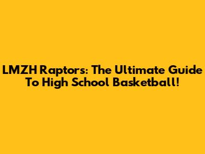 LMZH Raptors: The Ultimate Guide To High School Basketball!
