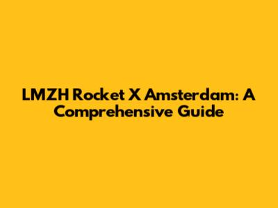 LMZH Rocket X Amsterdam: A Comprehensive Guide