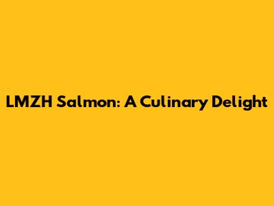 LMZH Salmon: A Culinary Delight