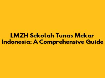 LMZH Sekolah Tunas Mekar Indonesia: A Comprehensive Guide