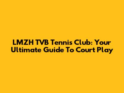 LMZH TVB Tennis Club: Your Ultimate Guide To Court Play