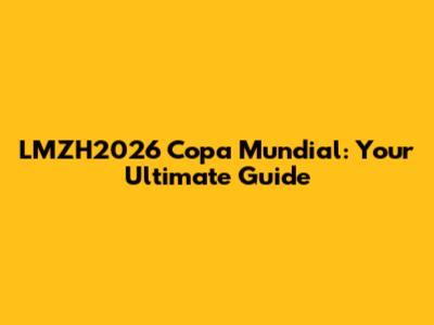 LMZH2026 Copa Mundial: Your Ultimate Guide