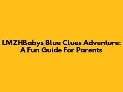 LMZHBaby's Blue Clues Adventure: A Fun Guide For Parents