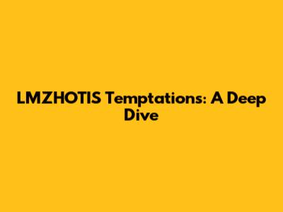 LMZHOTIS Temptations: A Deep Dive