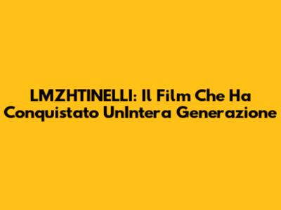 LMZHTINELLI: Il Film Che Ha Conquistato Un'Intera Generazione