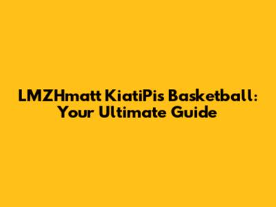 LMZHmatt KiatiPis Basketball: Your Ultimate Guide