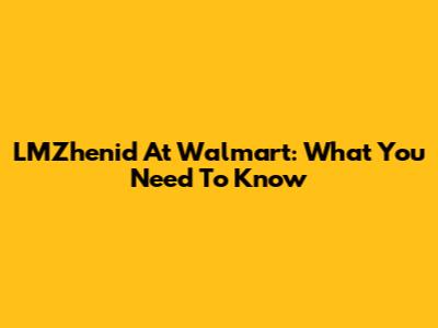 LMZhenid At Walmart: What You Need To Know