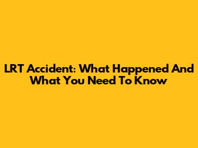 LRT Accident: What Happened And What You Need To Know