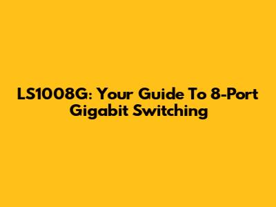 LS1008G: Your Guide To 8-Port Gigabit Switching
