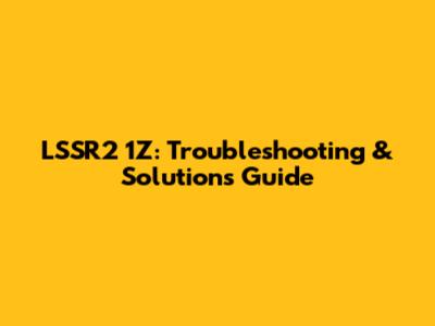 LSSR2 1Z: Troubleshooting & Solutions Guide