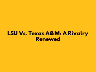 LSU Vs. Texas A&M: A Rivalry Renewed
