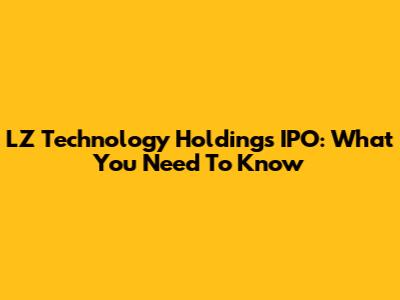 LZ Technology Holdings IPO: What You Need To Know