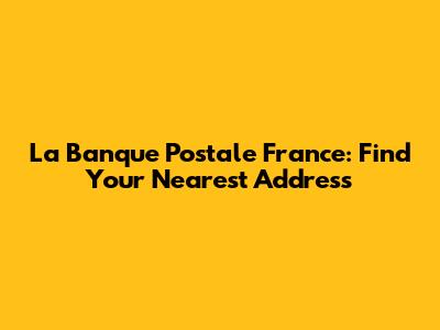 La Banque Postale France: Find Your Nearest Address
