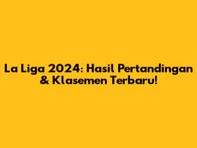 La Liga 2024: Hasil Pertandingan & Klasemen Terbaru!