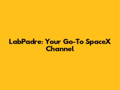 LabPadre: Your Go-To SpaceX Channel