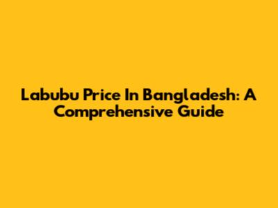 Labubu Price In Bangladesh: A Comprehensive Guide