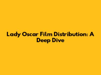 Lady Oscar Film Distribution: A Deep Dive