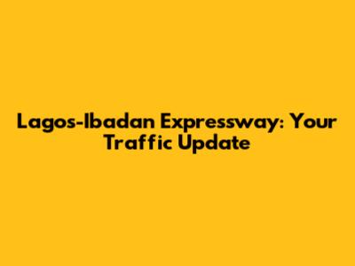 Lagos-Ibadan Expressway: Your Traffic Update