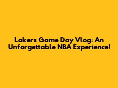 Lakers Game Day Vlog: An Unforgettable NBA Experience!