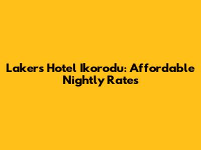 Lakers Hotel Ikorodu: Affordable Nightly Rates